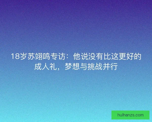 18岁苏翊鸣专访:他说没有比这更好的成人礼,梦想与挑战并行 18岁苏翊鸣专访:他说没有比这更好的成人礼,梦想与挑战并行