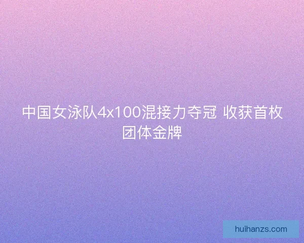 中国女泳队4x100混接力夺冠 收获首枚团体金牌