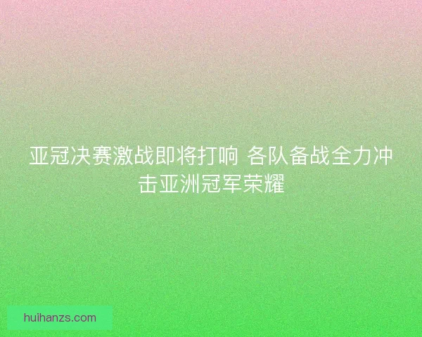 亚冠决赛激战即将打响 各队备战全力冲击亚洲冠军荣耀 亚冠决赛激战即将打响 各队备战全力冲击亚洲冠军荣耀
