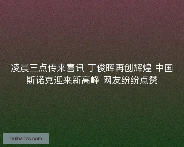 凌晨三点传来喜讯 丁俊晖再创辉煌 中国斯诺克迎来新高峰 网友纷纷点赞