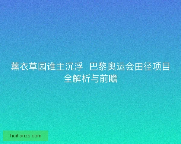 薰衣草园谁主沉浮 巴黎奥运会田径项目全解析与前瞻 薰衣草园谁主沉浮 巴黎奥运会田径项目全解析与前瞻