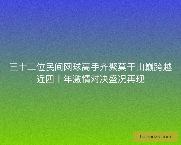 三十二位民间网球高手齐聚莫干山巅跨越近四十年激情对决盛况再现 三十二位民间网球高手齐聚莫干山巅跨越近四十年激情对决盛况再现