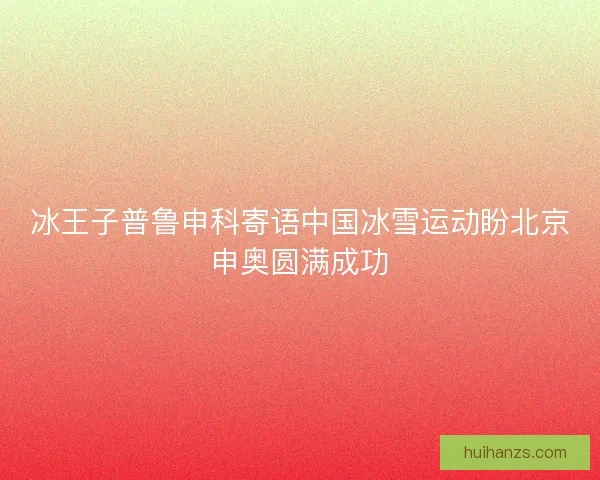 冰王子普鲁申科寄语中国冰雪运动盼北京申奥圆满成功