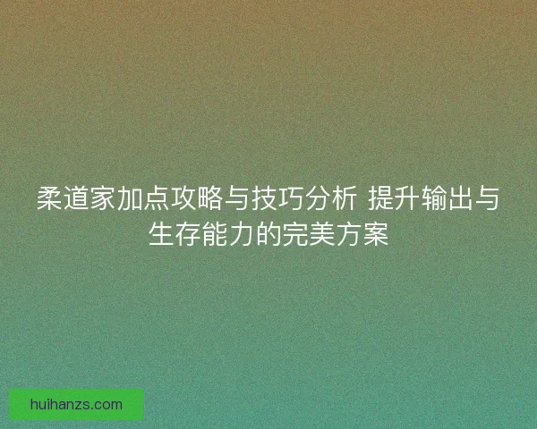 柔道家加点攻略与技巧分析 提升输出与生存能力的完美方案 柔道家加点攻略与技巧分析 提升输出与生存能力的完美方案