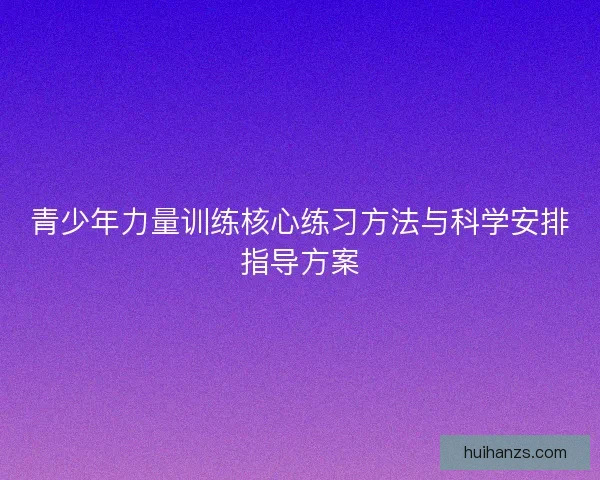 青少年力量训练核心练习方法与科学安排指导方案