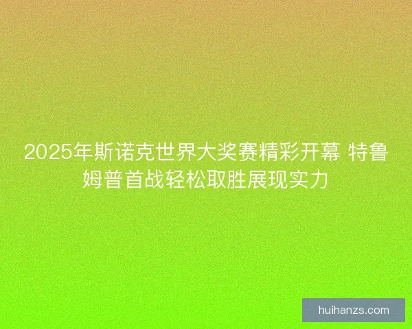 2025年斯诺克世界大奖赛精彩开幕 特鲁姆普首战轻松取胜展现实力 2025年斯诺克世界大奖赛精彩开幕 特鲁姆普首战轻松取胜展现实力