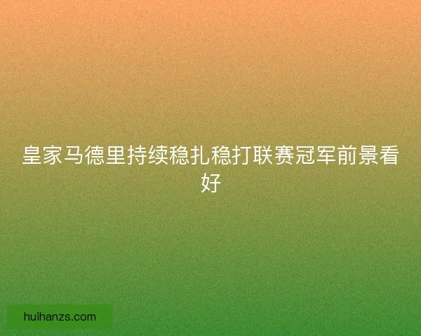 皇家马德里持续稳扎稳打联赛冠军前景看好 皇家马德里持续稳扎稳打联赛冠军前景看好