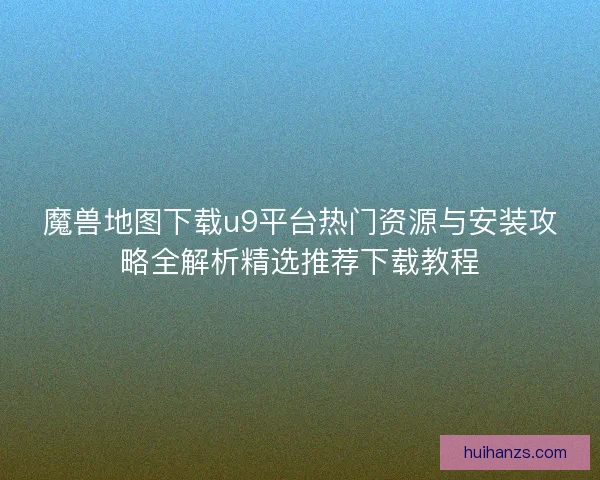 魔兽地图下载u9平台热门资源与安装攻略全解析精选推荐下载教程 魔兽地图下载u9平台热门资源与安装攻略全解析精选推荐下载教程