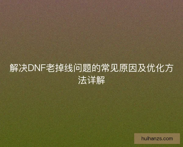 解决DNF老掉线问题的常见原因及优化方法详解