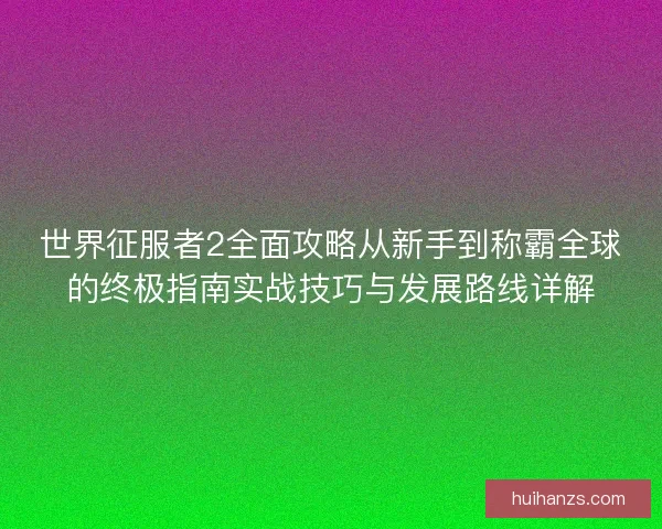 世界征服者2全面攻略从新手到称霸全球的终极指南实战技巧与发展路线详解