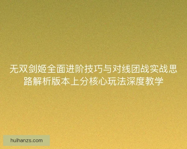 无双剑姬全面进阶技巧与对线团战实战思路解析版本上分核心玩法深度教学