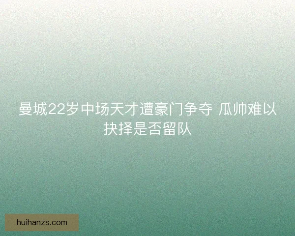曼城22岁中场天才遭豪门争夺 瓜帅难以抉择是否留队 曼城22岁中场天才遭豪门争夺 瓜帅难以抉择是否留队